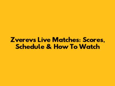 Zverev's Live Matches: Scores, Schedule & How To Watch