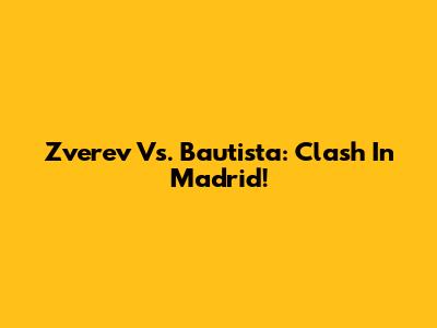 Zverev Vs. Bautista: Clash In Madrid!
